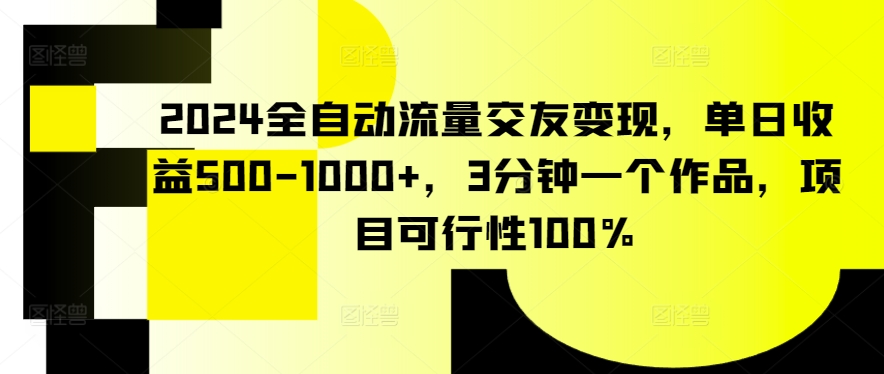 2024全自动流量交友变现，单日收益500-1000+，3分钟一个作品，项目可行性100%【揭秘】-铭创资源库