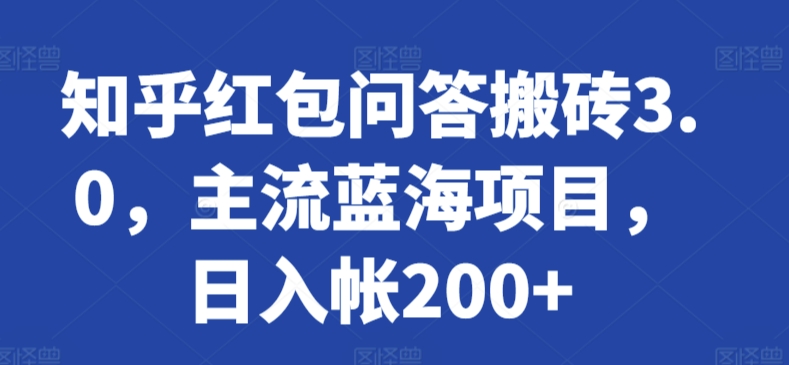 知乎红包问答搬砖3.0，主流蓝海项目，日入帐200+【揭秘】-铭创资源库