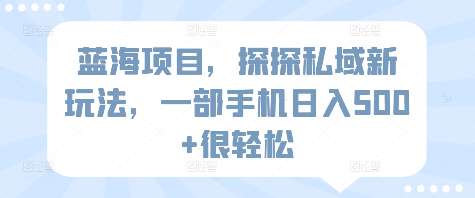 蓝海项目，探探私域新玩法，一部手机日入500+很轻松【揭秘】-铭创资源库