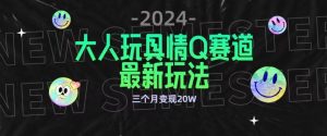 全新大人玩具情Q赛道合规新玩法，公转私域不封号流量多渠道变现，三个月变现20W【揭秘】-铭创资源库
