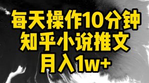 每天操作10分钟，知乎小说推文月入1w+【揭秘】-铭创资源库