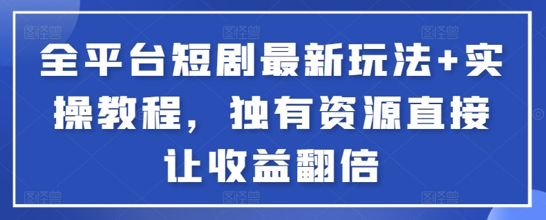 全平台短剧最新玩法+实操教程，独有资源直接让收益翻倍【揭秘】-铭创资源库