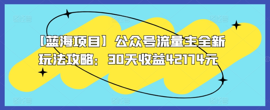 【蓝海项目】公众号流量主全新玩法攻略：30天收益42174元【揭秘】-铭创资源库