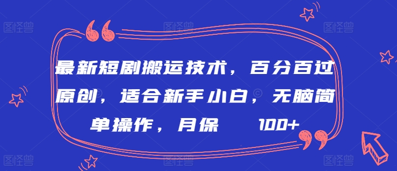 最新短剧搬运技术，百分百过原创，适合新手小白，无脑简单操作，月保底2000+【揭秘】-铭创资源库
