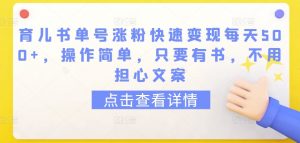 育儿书单号涨粉快速变现每天500+,操作简单,只要有书,不用担心文案【揭秘】-铭创资源库