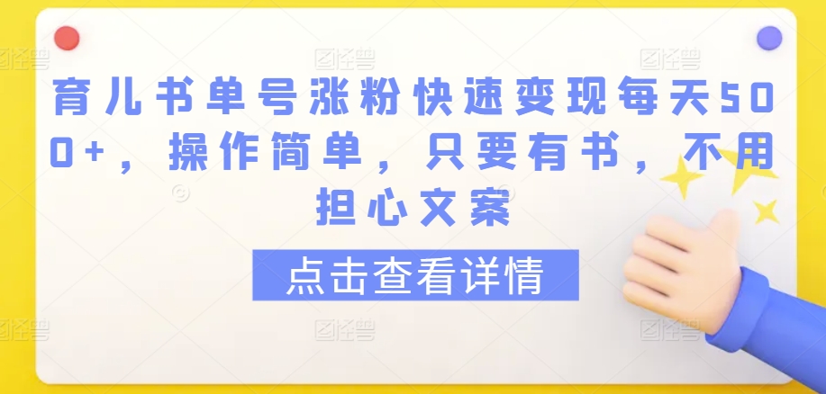 育儿书单号涨粉快速变现每天500+，操作简单，只要有书，不用担心文案【揭秘】-铭创资源库