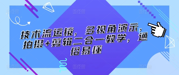 技术流运镜，多视角演示，拍摄+剪辑二合一教学，通俗易懂-铭创资源库