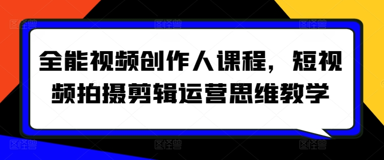 全能视频创作人课程，短视频拍摄剪辑运营思维教学-铭创资源库
