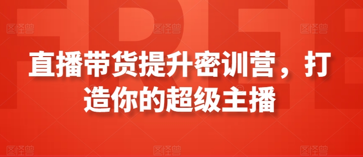 直播带货提升密训营，打造你的超级主播-铭创资源库