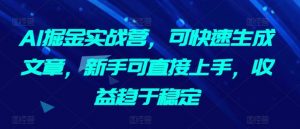 AI掘金实战营，可快速生成文章，新手可直接上手，收益趋于稳定-铭创资源库