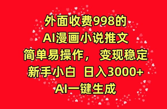 外面收费998的AI漫画小说推文，简单易操作，变现稳定，新手小白日入3000+，AI一键生成【揭秘】-铭创资源库