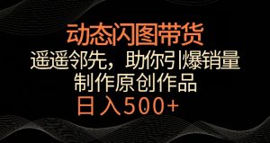 动态闪图带货，遥遥领先，冷门玩法，助你轻松引爆销量，日赚500+【揭秘】-铭创资源库