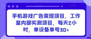 手机游戏广告变现项目，工作室内部实测项目，每天2小时，单设备单号30+【揭秘】-铭创资源库