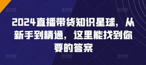 2024直播带货知识星球,从新手到精通,这里能找到你要的答案-铭创资源库