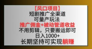 【风口项目】短剧推广全渠道最新双重收益玩法，推广佣金管道收益，不用剪辑，只要搬运即可【揭秘】-铭创资源库