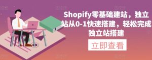 Shopify零基础建站，独立站从0-1快速搭建，轻松完成独立站搭建-铭创资源库