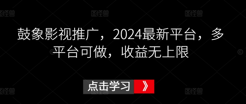 鼓象影视推广，2024最新平台，多平台可做，收益无上限【揭秘】-铭创资源库
