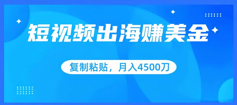 短视频出海赚美金，复制粘贴批量操作，小白轻松掌握，月入4500美刀【揭秘】-铭创资源库