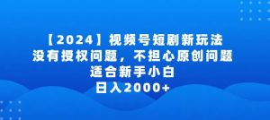 2024视频号短剧玩法,没有授权问题,不担心原创问题,适合新手小白,日入2000+【揭秘】-铭创资源库