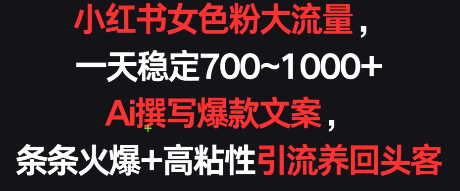 小红书女色粉大流量，一天稳定700~1000+  Ai撰写爆款文案，条条火爆+高粘性引流养回头客【揭秘】-铭创资源库