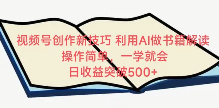 视频号创作新技巧，利用AI做书籍解读，操作简单，一学就会 日收益突破500+【揭秘】-铭创资源库