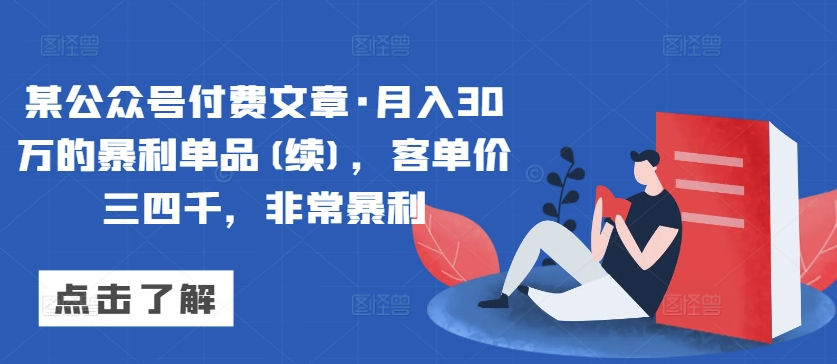 某公众号付费文章·月入30万的暴利单品(续)，客单价三四千，非常暴利-铭创资源库