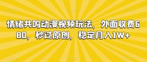 情绪共鸣动漫视频玩法,外面收费680,秒过原创,稳定月入1W+【揭秘】-铭创资源库