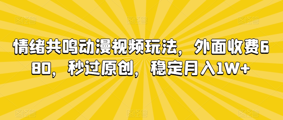 情绪共鸣动漫视频玩法，外面收费680，秒过原创，稳定月入1W+【揭秘】-铭创资源库