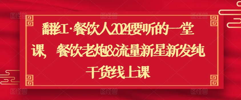 翻红·餐饮人2024要听的一堂课，餐饮老炮&流量新星新发纯干货线上课-铭创资源库