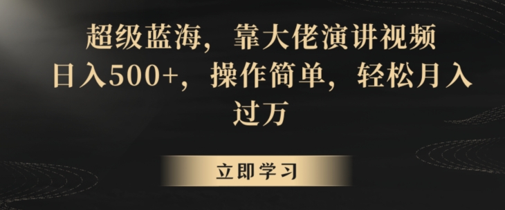 超级蓝海，靠大佬演讲视频，日入500+，操作简单，轻松月入过万【揭秘】-铭创资源库