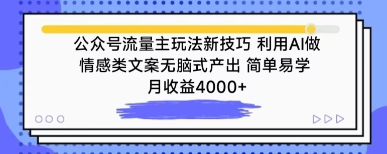 公众号流量主玩法新技巧，利用AI做情感类文案无脑式产出，简单易学，月收益4000+【揭秘】-铭创资源库