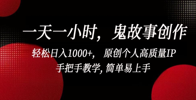 一天一小时，鬼故事创作， 轻松日入1000+， 原创个人高质量IP，手把手教学, 简单易上手【揭秘】-铭创资源库