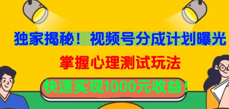 独家揭秘！视频号分成计划曝光，掌握心理测试玩法，快速实现1000元收益【揭秘】-铭创资源库