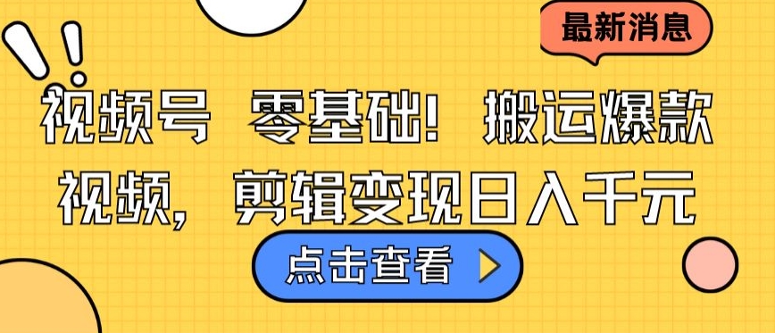 视频号零基础搬运爆款视频，剪辑变现日入千元【揭秘】-铭创资源库