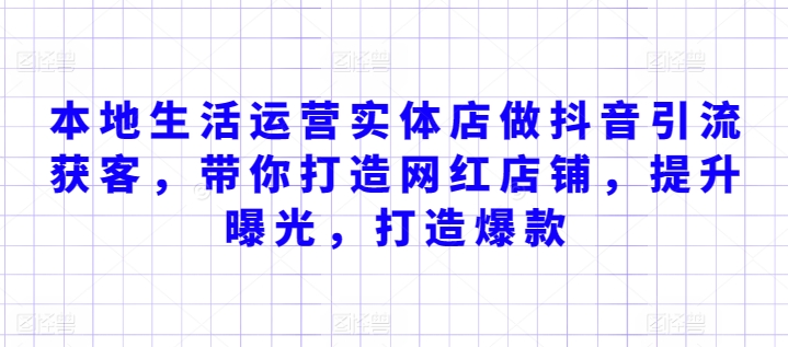本地生活运营实体店做抖音引流获客，带你打造网红店铺，提升曝光，打造爆款-铭创资源库