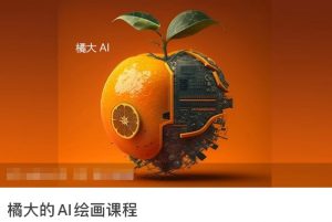橘大的AI绘画课程，AI绘画零基础小白，从入门到精通-铭创资源库