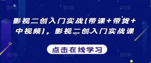 影视二创入门实战(带课+带货+中视频),影视二创入门实战课-铭创资源库