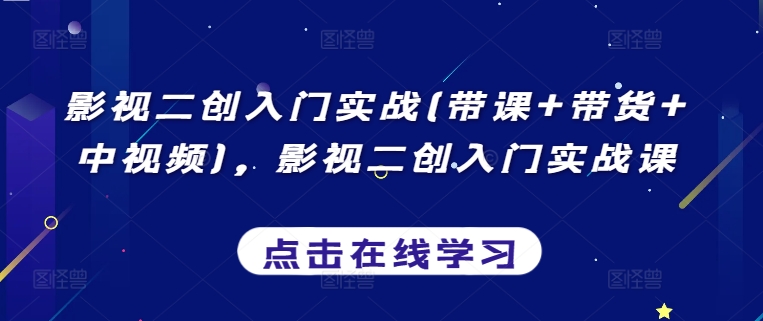影视二创入门实战(带课+带货+中视频)，影视二创入门实战课-铭创资源库