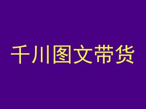 千川图文带货,测品+认知+实操+学员问题,抖音千川教程投放教程-铭创资源库