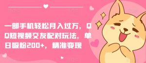 一部手机轻松月入过万，QQ短视频交友配对玩法，单日吸粉200+，精准变现【揭秘】-铭创资源库
