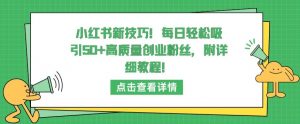 小红书新技巧，每日轻松吸引50+高质量创业粉丝，附详细教程【揭秘】-铭创资源库