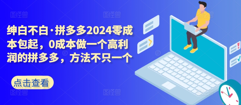 拼多多2024零成本包起，0成本做一个高利润的拼多多，方法不只一个-铭创资源库