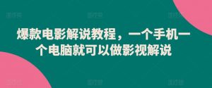 爆款电影解说教程,一个手机一个电脑就可以做影视解说-铭创资源库
