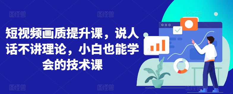 短视频画质提升课，说人话不讲理论，小白也能学会的技术课-铭创资源库