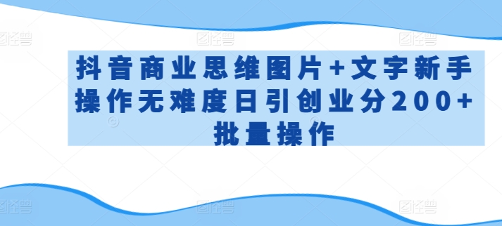 抖音商业思维图片+文字新手操作无难度日引创业分200+批量操作【揭秘】-铭创资源库