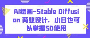 AI绘画-Stable Diffusion 商业设计，小白也可以掌握SD使用-铭创资源库