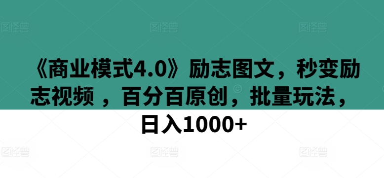 《商业模式4.0》励志图文，秒变励志视频 ，百分百原创，批量玩法，日入1000+【揭秘】-铭创资源库