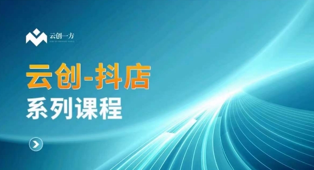 云创一方-抖店系列课，​抖店商城、商品卡、无货源等玩法-铭创资源库