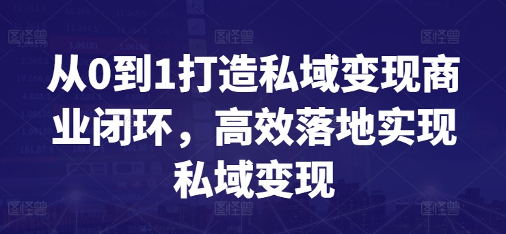 从0到1打造私域变现商业闭环，高效落地实现私域变现-铭创资源库