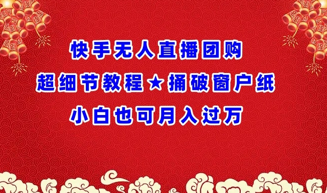 快手无人直播团购超细节教程★捅破窗户纸小白也可月人过万【揭秘】-铭创资源库